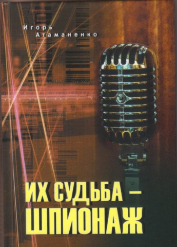 Атаманенко И.Г.  Их судьба - шпионаж [12+] 