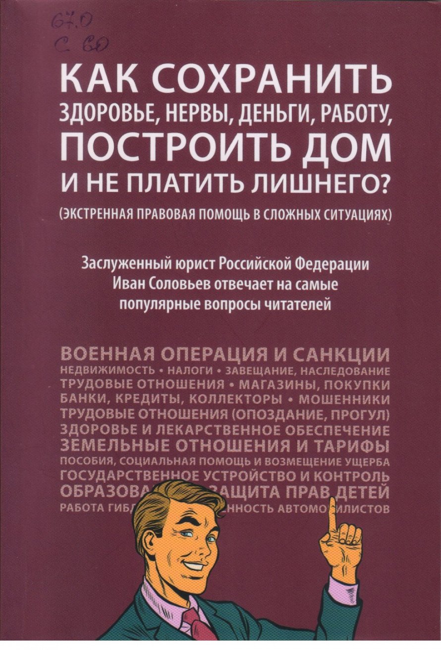 Соловьев И.Н. Как сохранить здоровье, нервы, деньги, работу, построить дом и не платить лишнего? : Экстренная правовая помощь в сложных ситуациях [16+]