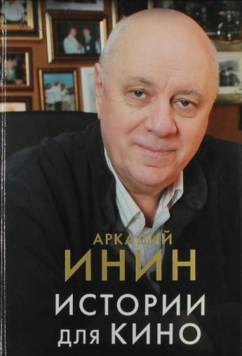 Инин А.Я. Истории для кино : кинороманы, киноповести, кинокомедии : [16+] 