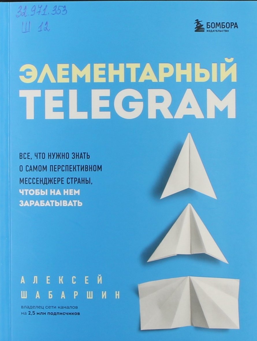 Шабаршин А.А. Элементарный TELEGRAM : Все, что нужно знать о самом перспективном мессенджере страны, чтобы на нем зарабатывать : [12+] 