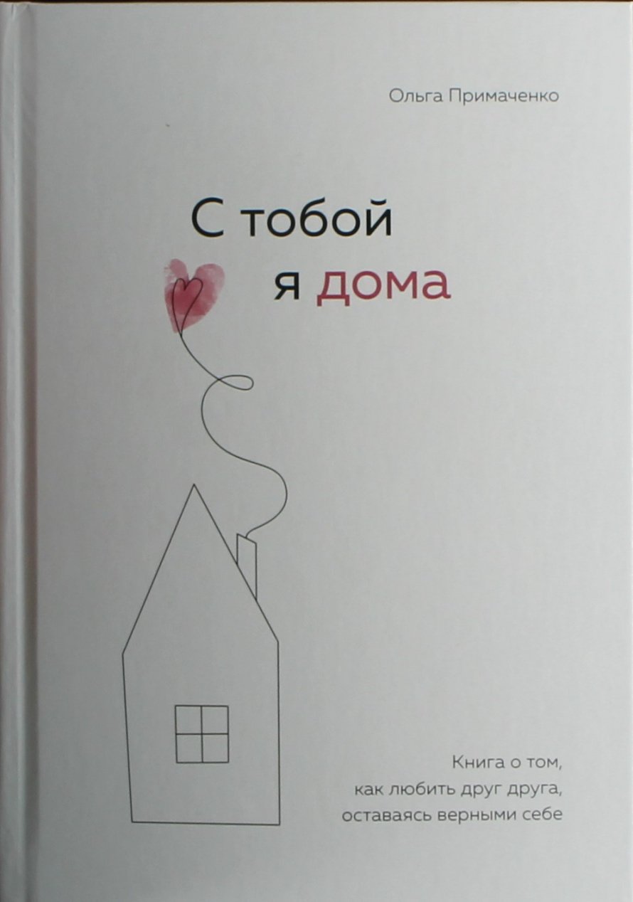 Примаченко О.В. С тобой я дома : Книга о том, как любить друг друга, оставаясь верными себе : [16+] 