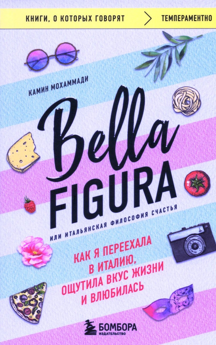 Мохаммади К. Bella Figura, или Итальянская философия счастья : как я переехала в Италию, ощутила вкус к жизни и влюбилась : [16+] 