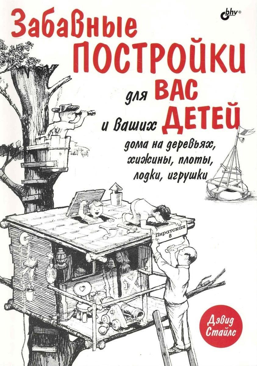 Стайлс Д. Забавные постройки для вас и ваших детей [6+] : дома на деревьях, хижины, плоты, лодки, игрушки