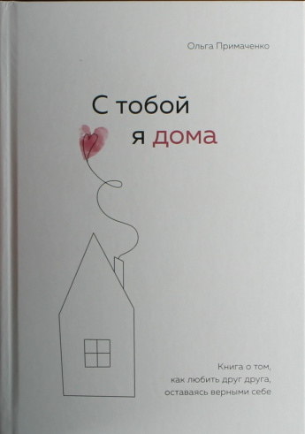 Примаченко О.В. С тобой я дома : Книга о том, как любить друг друга, оставаясь верными себе : [16+] 