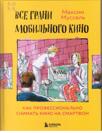 Муссель М. Все грани мобильного кино [12+] : Как профессионально снимать кино на смартфон 